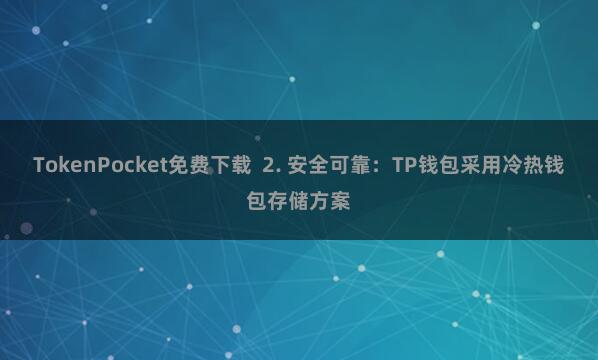 TokenPocket免费下载 2. 安全可靠:TP钱包采用冷热钱包存储方案