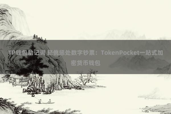 TP钱包助记词 轻佻惩处数字钞票：TokenPocket一站式加密货币钱包