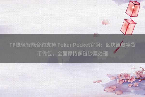 TP钱包智能合约支持 TokenPocket官网：区块链数字货币钱包，全面撑持多链钞票处理