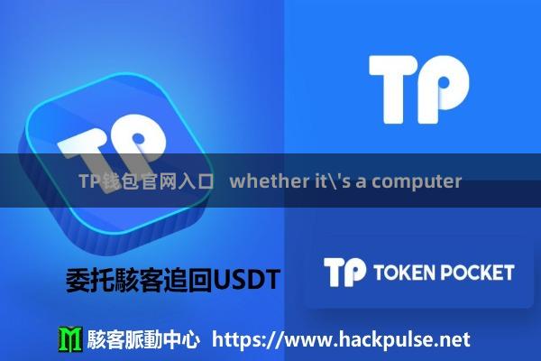 TP钱包官网入口   whether it's a computer