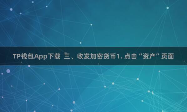 TP钱包App下载  三、收发加密货币1. 点击“资产”页面