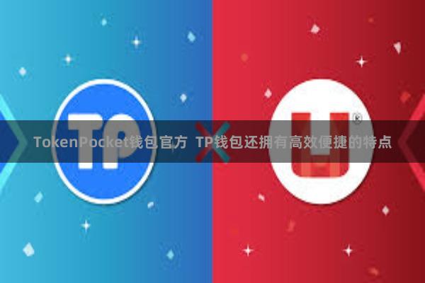 TokenPocket钱包官方  TP钱包还拥有高效便捷的特点